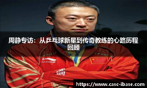 周静专访：从乒乓球新星到传奇教练的心路历程回顾