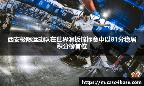 西安极限运动队在世界滑板锦标赛中以81分稳居积分榜首位