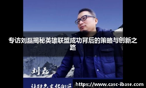专访刘磊揭秘英雄联盟成功背后的策略与创新之路