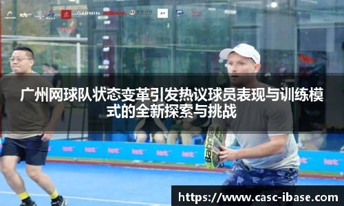 广州网球队状态变革引发热议球员表现与训练模式的全新探索与挑战