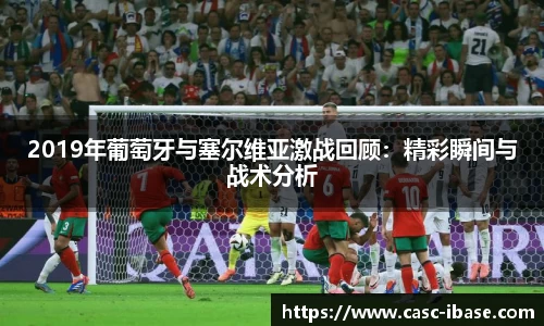 2019年葡萄牙与塞尔维亚激战回顾：精彩瞬间与战术分析