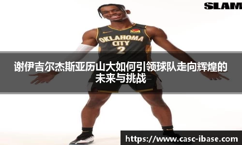 谢伊吉尔杰斯亚历山大如何引领球队走向辉煌的未来与挑战