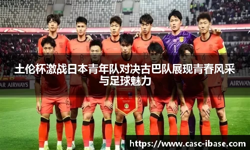 土伦杯激战日本青年队对决古巴队展现青春风采与足球魅力