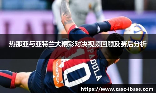 热那亚与亚特兰大精彩对决视频回顾及赛后分析